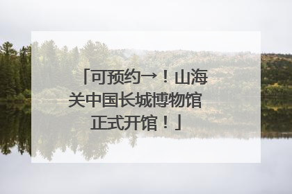 可预约→！山海关中国长城博物馆正式开馆！