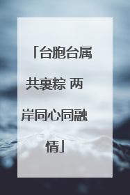 台胞台属共裹粽 两岸同心同融情