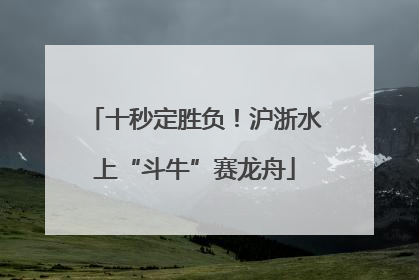 十秒定胜负！沪浙水上“斗牛”赛龙舟