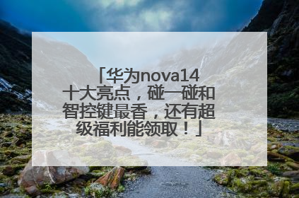 华为nova14十大亮点，碰一碰和智控键最香，还有超级福利能领取！