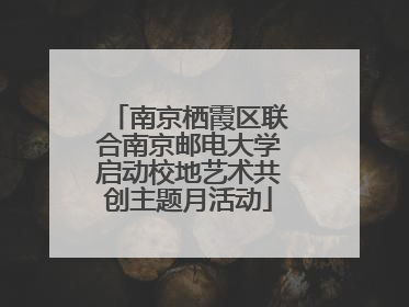 南京栖霞区联合南京邮电大学启动校地艺术共创主题月活动