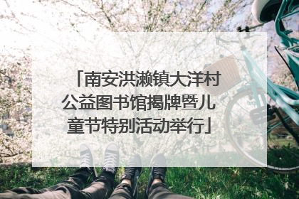 南安洪濑镇大洋村公益图书馆揭牌暨儿童节特别活动举行