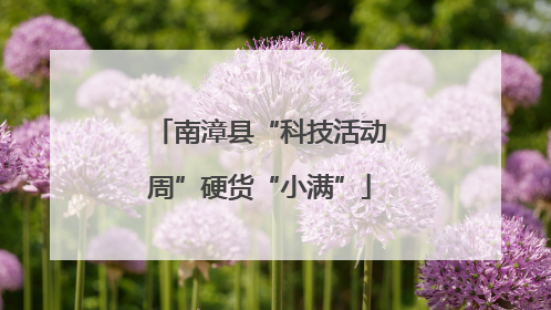 南漳县“科技活动周”硬货“小满”
