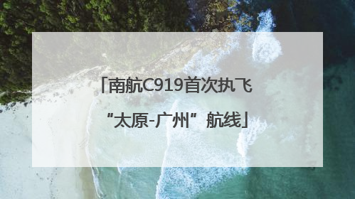 南航C919首次执飞“太原-广州”航线