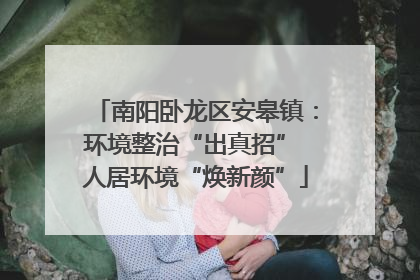 南阳卧龙区安皋镇：环境整治“出真招” 人居环境“焕新颜”