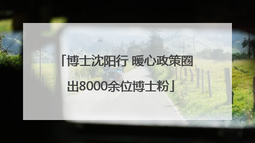 博士沈阳行 暖心政策圈出8000余位博士粉
