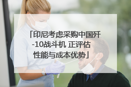 印尼考虑采购中国歼-10战斗机 正评估性能与成本优势