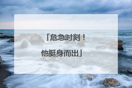 危急时刻！他挺身而出