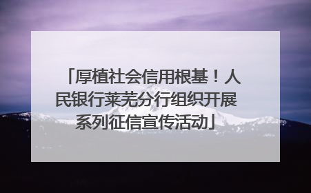 厚植社会信用根基！人民银行莱芜分行组织开展系列征信宣传活动