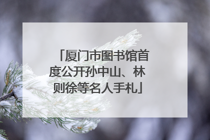 厦门市图书馆首度公开孙中山、林则徐等名人手札