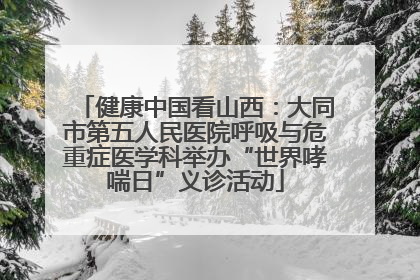 健康中国看山西：大同市第五人民医院呼吸与危重症医学科举办“世界哮喘日”义诊活动