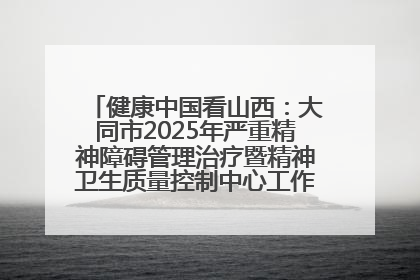 健康中国看山西：大同市2025年严重精神障碍管理治疗暨精神卫生质量控制中心工作培训班开班