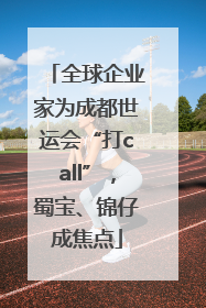 全球企业家为成都世运会“打call”，蜀宝、锦仔成焦点