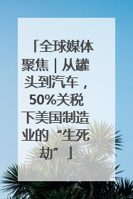 全球媒体聚焦｜从罐头到汽车，50%关税下美国制造业的“生死劫”