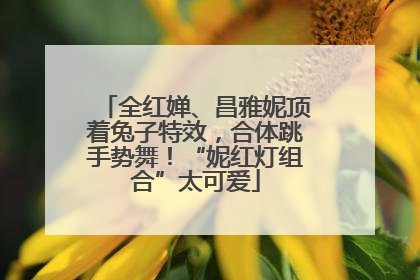 全红婵、昌雅妮顶着兔子特效，合体跳手势舞！“妮红灯组合”太可爱