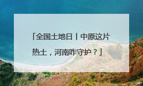 全国土地日丨中原这片热土，河南咋守护？