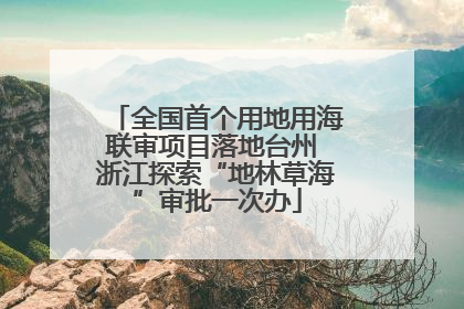 全国首个用地用海联审项目落地台州 浙江探索“地林草海”审批一次办