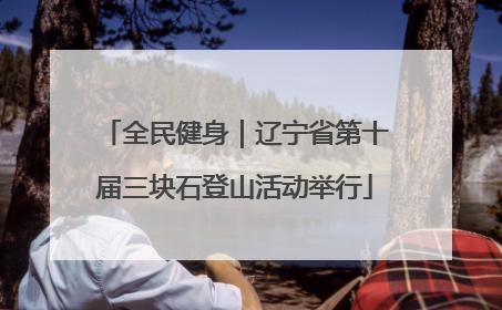 全民健身｜辽宁省第十届三块石登山活动举行