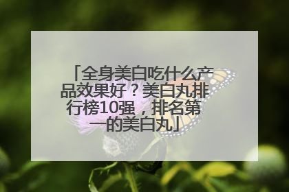 全身美白吃什么产品效果好？美白丸排行榜10强，排名第一的美白丸