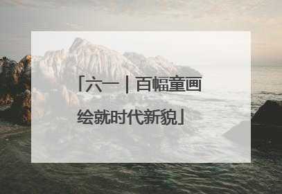 六一｜百幅童画绘就时代新貌