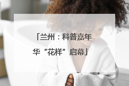 兰州：科普嘉年华“花样”启幕