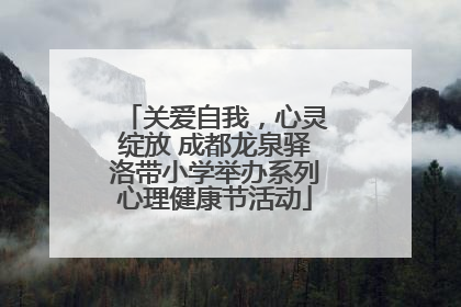 关爱自我，心灵绽放 成都龙泉驿洛带小学举办系列心理健康节活动