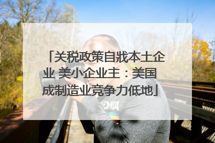 关税政策自戕本土企业 美小企业主：美国成制造业竞争力低地
