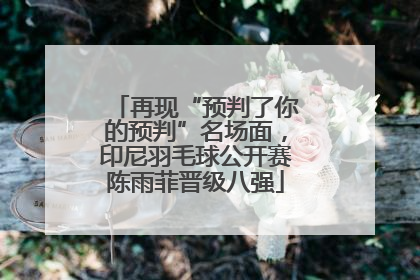 再现“预判了你的预判”名场面，印尼羽毛球公开赛陈雨菲晋级八强