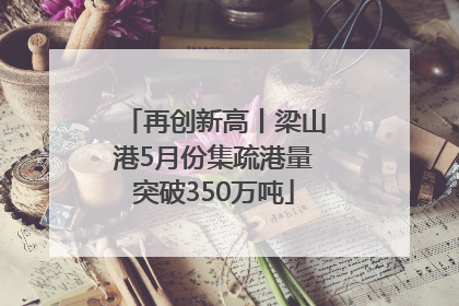 再创新高丨梁山港5月份集疏港量突破350万吨
