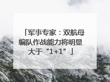 军事专家：双航母编队作战能力将明显大于“1+1”