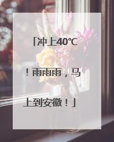 冲上40℃！雨雨雨，马上到安徽！