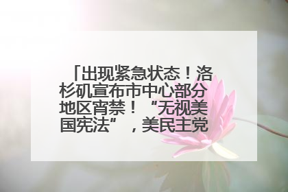 出现紧急状态！洛杉矶宣布市中心部分地区宵禁！“无视美国宪法”，美民主党议员批评特朗普