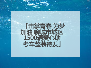 击掌青春 为梦加油 聊城市城区1500辆爱心助考车整装待发