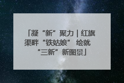 凝“新”聚力｜红旗渠畔“铁姑娘” 绘就“三新”新图景
