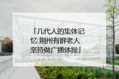 几代人的集体记忆 荆州有群老人坚持做广播体操