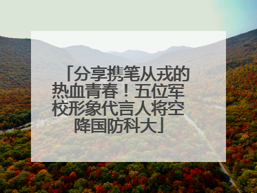 分享携笔从戎的热血青春！五位军校形象代言人将空降国防科大