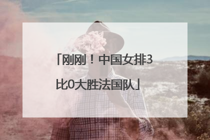 刚刚！中国女排3比0大胜法国队