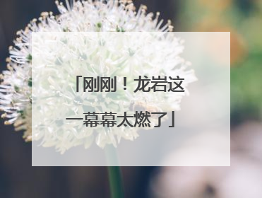 刚刚！龙岩这一幕幕太燃了