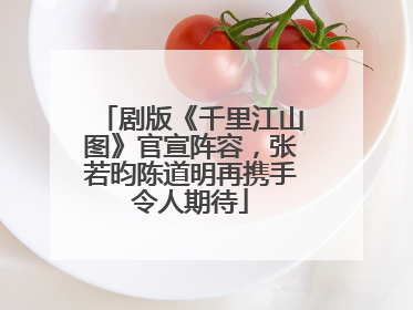 剧版《千里江山图》官宣阵容，张若昀陈道明再携手令人期待
