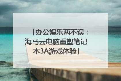办公娱乐两不误：海马云电脑重塑笔记本3A游戏体验