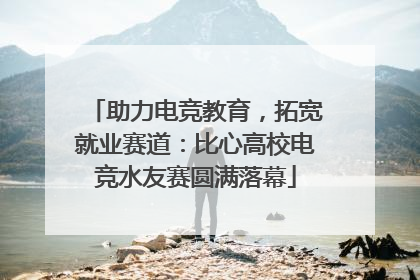 助力电竞教育，拓宽就业赛道：比心高校电竞水友赛圆满落幕