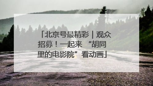 北京号最精彩｜观众招募！一起来 “胡同里的电影院”看动画