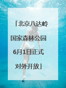 北京八达岭国家森林公园6月1日正式对外开放