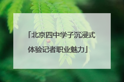 北京四中学子沉浸式体验记者职业魅力