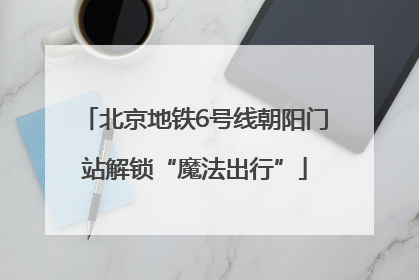 北京地铁6号线朝阳门站解锁“魔法出行”