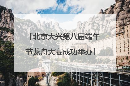 北京大兴第八届端午节龙舟大赛成功举办