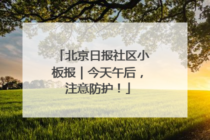 北京日报社区小板报｜今天午后，注意防护！