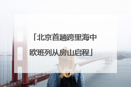 北京首趟跨里海中欧班列从房山启程