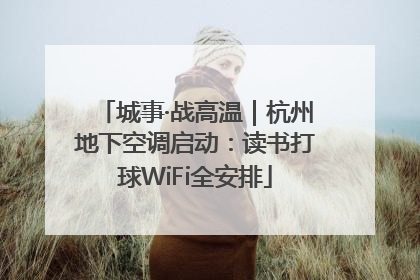 城事·战高温｜杭州地下空调启动：读书打球WiFi全安排