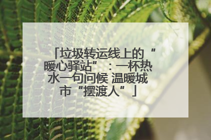 垃圾转运线上的“暖心驿站”：一杯热水一句问候 温暖城市“摆渡人”